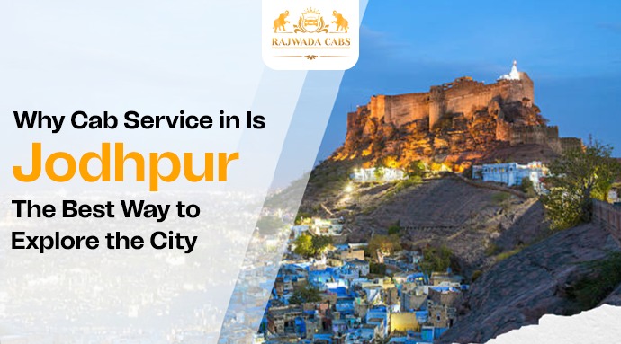 Why Cab Service in Jodhpur Is the Best Way to Explore the City
